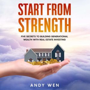 Start from Strength: Five Secrets to Building Generational Wealth with Real Estate Investing, Andy Wen