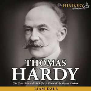 Thomas Hardy: The True Story of the Life & Time of the Great Author, Liam Dale
