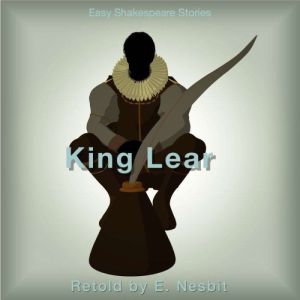 King Lear Retold by E. Nesbit: Easy Shakespeare Stories, E. Nesbit