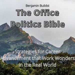 The Office Politics Bible: Strategies for Career Advancement that Work Wonders in the Real World, Benjamin Buildst