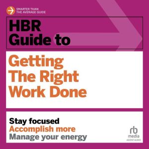 HBR Guide to Getting the Right Work Done, Harvard Business Review