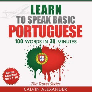Learn To Speak Basic Portugues: 100 Words in 30 Minutes, Calvin Alexander