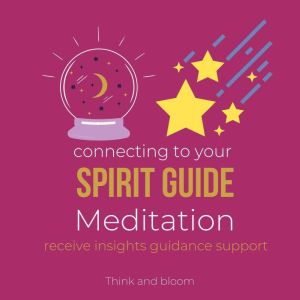 Connecting to Your Spirit Guide Meditation - receive insights guidance support: open your psychic power, multidimensional self, messages from cosmic helpers, life of purpose, healing unconditional, Think and Bloom