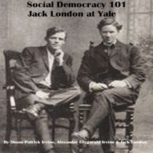 Social Democracy 101: Jack London at Yale: The Roots of Socialism in the United States, Shane Irvine