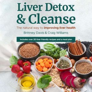 Liver Detox & Cleanse: The Natural Way to Improving Liver Health, Brittney Davis