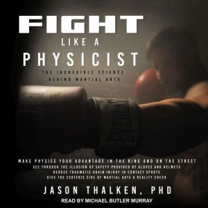 Fight Like a Physicist: The Incredible Science Behind Martial Arts, PhD Thalken