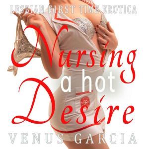 Nursing a Hot Desire: Lesbian First Time Erotica, Venus Garcia