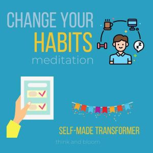 Change Your Habit Meditation - Self-Made Transformer: Control your Brain & emotions effortlessly, talk to your subconscious mind, Reach your goals, coaching session, master behaviours time work, Think and Bloom