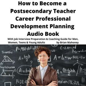 How to Become a Postsecondary Teacher Career Professional Development Planning Audio Book: With Job Interview Preparation & Coaching Guide for Men, Women, Teens & Young Adults, Brian Mahoney