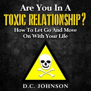 Are You In A Toxic Relationship?: How To Let Go And Move On With Your Life, D.C. Johnson