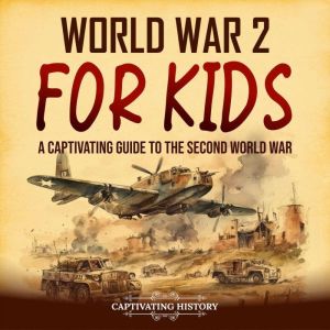 World War 2 for Kids: A Captivating Guide to the Second World War, Captivating History