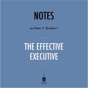 Notes on Peter F. Drucker's The Effective Executive by Instaread, Instaread