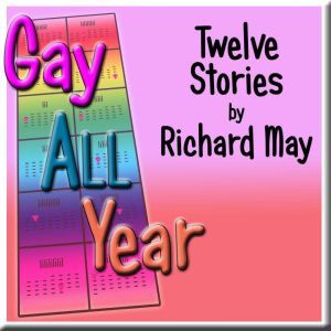 Gay All Year: Twelve Stories by Richard May, Richard May