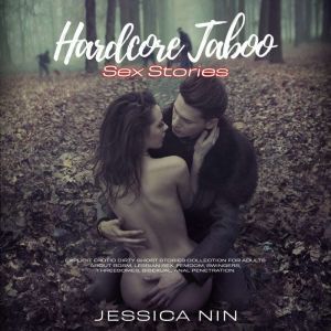 Hardcore Taboo Sex Stories: Explicit Erotic Dirty Short Stories Collection For Adults About Bdsm, Lesbian sex, Femdom, Swingers, Threesomes, Bisexual, Anal Penetration, Jessica Nin