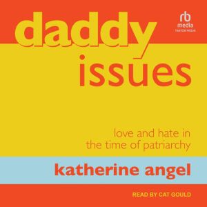 Daddy Issues: Love and Hate in the Time of Patriarchy, Katherine Angel
