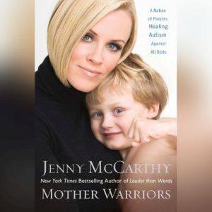 Mother Warrior: A Nation of Parents Healing Autism Against All Odds, Jenny McCarthy