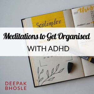 Meditations to Get Organised with ADHD, Deepak Bhosle