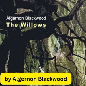 Algernon Blackwood:  The Willows: A classic of horror from the master of the macabre., Algernon Blackwood