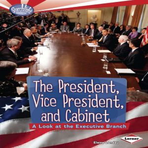 The President, Vice President, and Cabinet: A Look at the Executive Branch, Elaine Landau