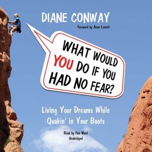 What Would You Do If You Had No Fear: Living Your Dreams While Quakin in Your Boots, Diane Conway; Foreword by Anne Lamott