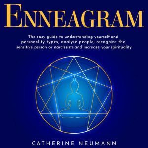 Enneagram: The easy guide to understanding yourself and personality types, analayze people, recognize the sensitive person or narcissists and increase your spirituality., Catherine Neumann