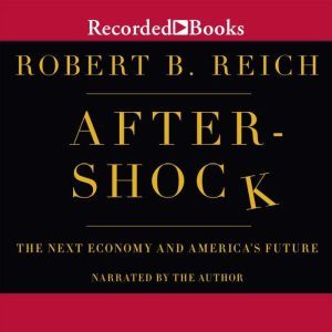 Aftershock: The Next Economy and America's Future, Robert B. Reich