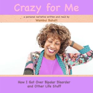Crazy For Me: How I Got Over Bipolar Disorder and Other Life Stuff, Wambui Bahati