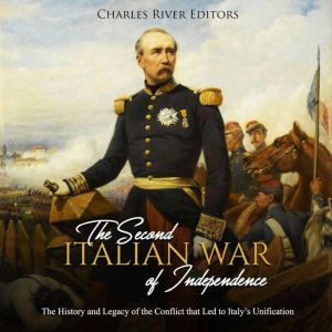 Second Italian War of Independence, The: The History and Legacy of the Conflict that Led to Italys Unification, Charles River Editors