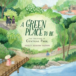 A Green Place to Be: The Creation of Central Park, Ashley Benham Yazdani