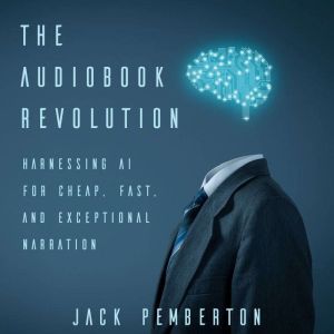 The Audiobook Revolution: Harnessing AI for Cheap, Fast, and Exceptional Narration, Jack Pemberton
