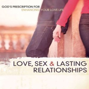 Love Sex and Lasting Relationships: God's Prescription for Enhancing Your Love Life, Chip Ingram