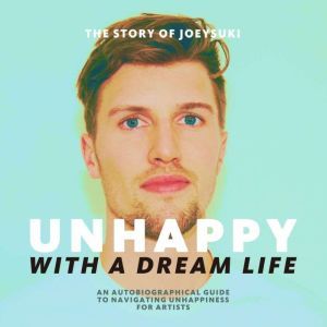 Unhappy With A Dream Life: An autobiographical guide to navigating unhappiness for artists, JoeySuki
