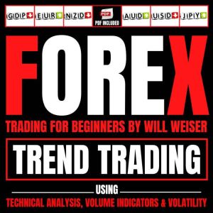 Forex Trading For Beginners: Trend Trading Using Technical Analysis, Volume Indicators & Volatility, Will Weiser