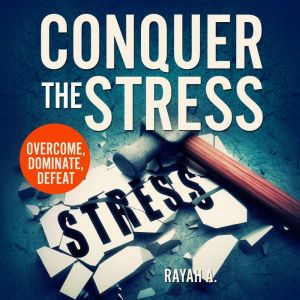 Conquer the Stress: Overcome, Dominate, Defeat, Rayah A.