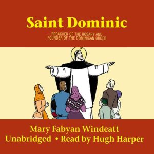 Saint Dominic: Preacher of the Rosary and Founder of the Dominican Order, Mary Fabyan Windeatt