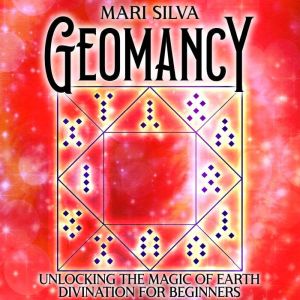 Geomancy: Unlocking the Magic of Earth Divination for Beginners, Mari Silva