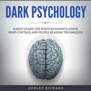 Dark Psychology: Easily Learn The Positive Manipulation, Mind Control and People Reading Techniques, Audley richard