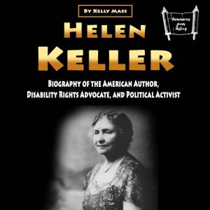 Helen Keller: Biography of the American Author, Disability Rights Advocate, and Political Activist, Kelly Mass