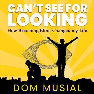 Can't See for Looking: How Becoming Blind Changed my Life, Dom Musial