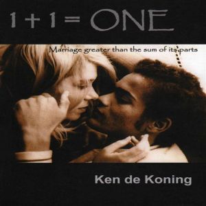 1 + 1 = One: Marriage greater than the sum of its parts, Ken de Koning