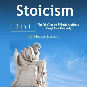 Stoicism: The Art of Joy and Ultimate Happiness through Stoic Philosophy, Hector Janssen