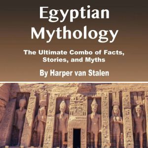 Egyptian Mythology: The Ultimate Combo of Facts, Stories, and Myths, Harper van Stalen