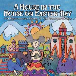 A Mouse in the House on Easter Day: The Resurrection Rhyme of the Greatest Sunday, Mr. Nate Gunter