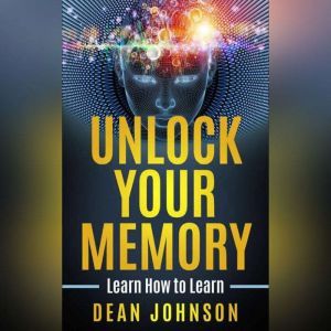 Unlock Your Memory: Learn How to Learn, Dean Johnson
