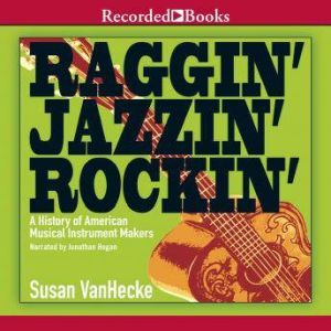 Raggin', Jazzin', Rockin': A History of American Musical Instrument Makers, Susan VanHecke