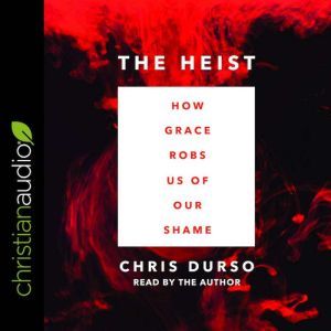 The Heist: How Grace Robs Us of Our Shame, Chris Durso