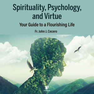 Spirituality, Psychology, and Virtue: Your Guide to a Flourishing Life, John J. Cecero
