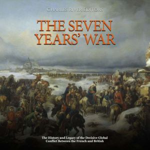 The Seven Years' War: The History and Legacy of the Decisive Global Conflict Between the French and British, Charles River Editors
