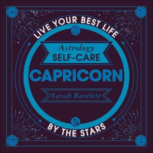 Astrology Self-Care: Capricorn: Live your best life by the stars, Sarah Bartlett