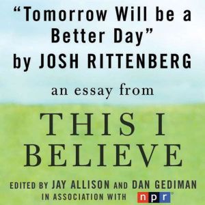 Tomorrow Will be a Better Day: A This I Believe Essay, Josh Rittenberg